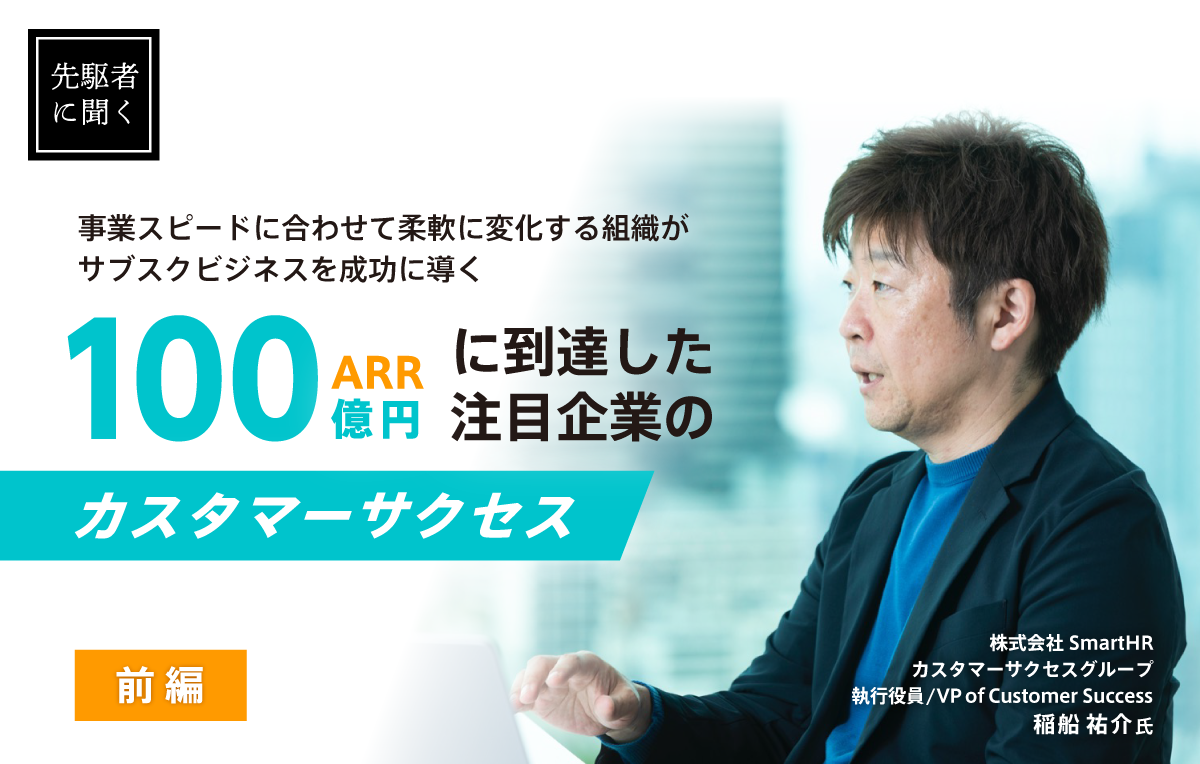 前編｜変化する組織がサブスクビジネスを成功に導く<br class=pc>〜ARR100億円に到達した注目企業のカスタマーサクセス〜